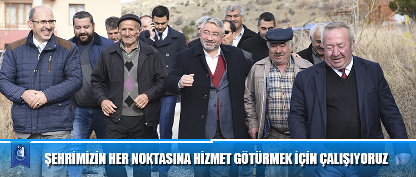 ŞEHRİMİZİN HER NOKTASINA HİZMET GÖTÜRMEK İÇİN ÇALIŞIYORUZ