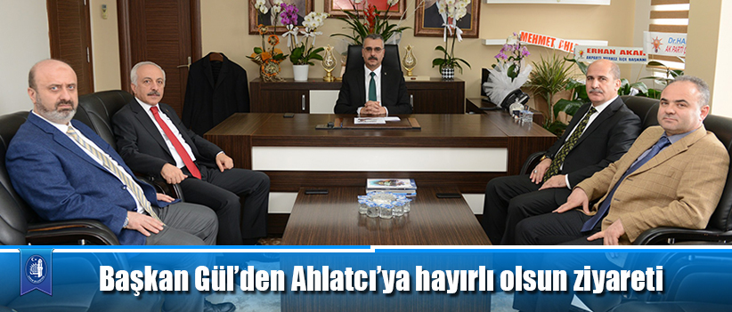 Başkan Gül’den Ahlatcı’ya hayırlı olsun ziyareti