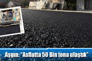 Aşgın: “Asflatta 50 Bin tona ulaştık”