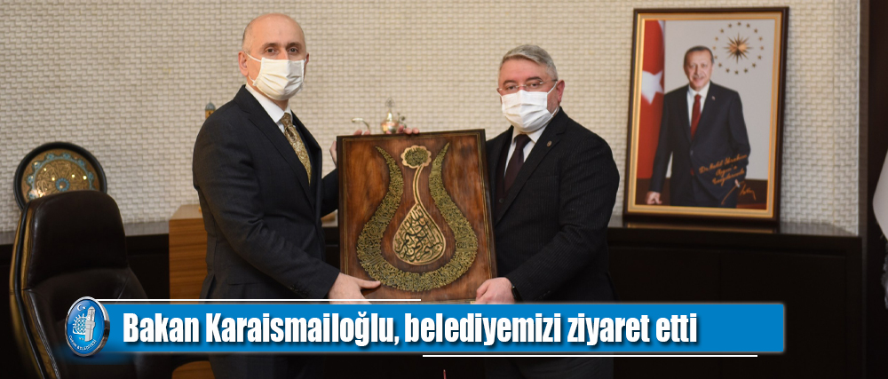 Bakan Karaismailoğlu, belediyemizi ziyaret etti