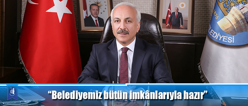 “Belediyemiz bütün imkânlarıyla hazır”