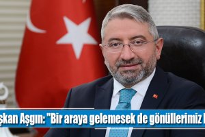 Başkan Aşgın: "Bir araya gelemesek de gönüllerimiz bir"