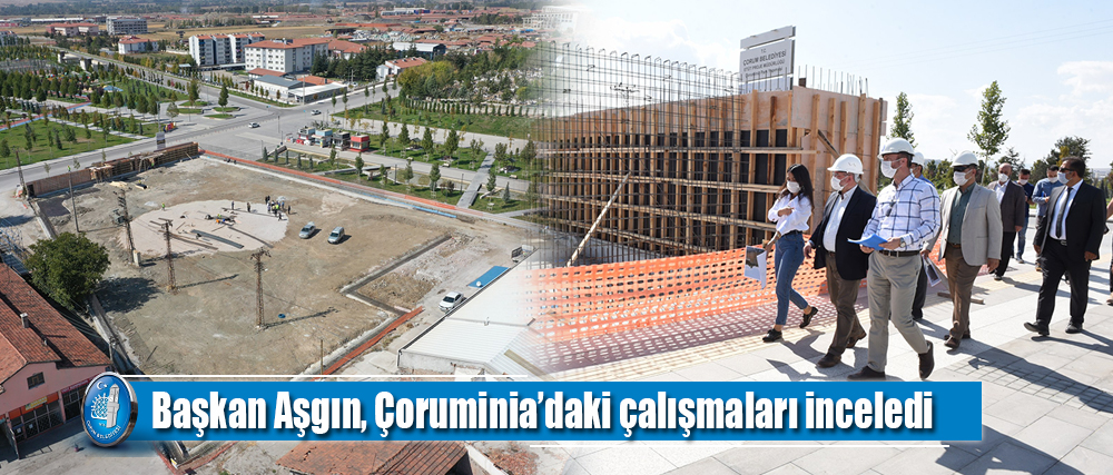 Başkan Aşgın, Çoruminia’daki çalışmaları inceledi