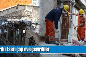 Tarihi Eseri çöp eve çevirdiler
