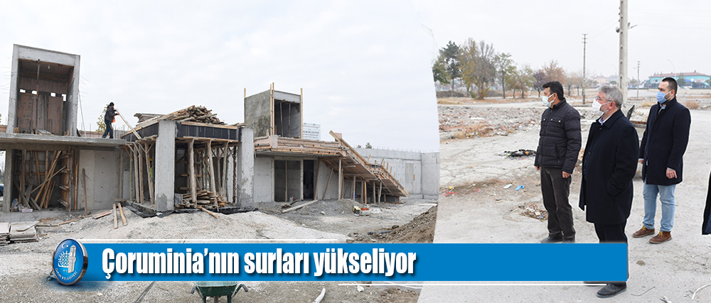 Çoruminia’nın surları yükseliyor