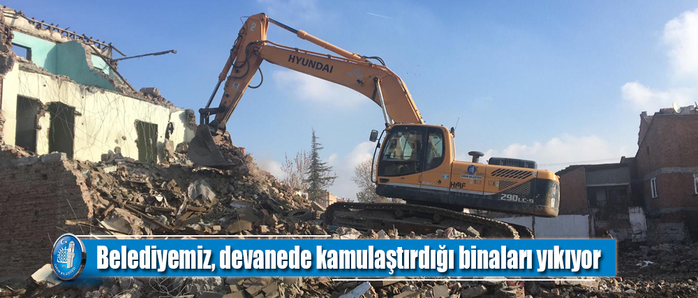 Belediyemiz, devanede kamulaştırdığı binaları yıkıyor