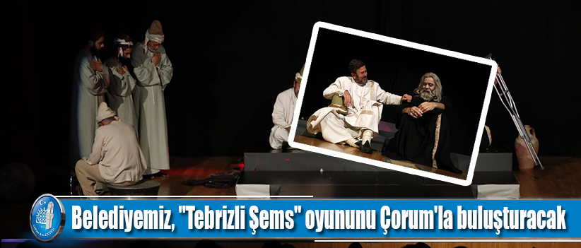 Belediyemiz, "Tebrizli Şems" oyununu Çorum'la buluşturacak