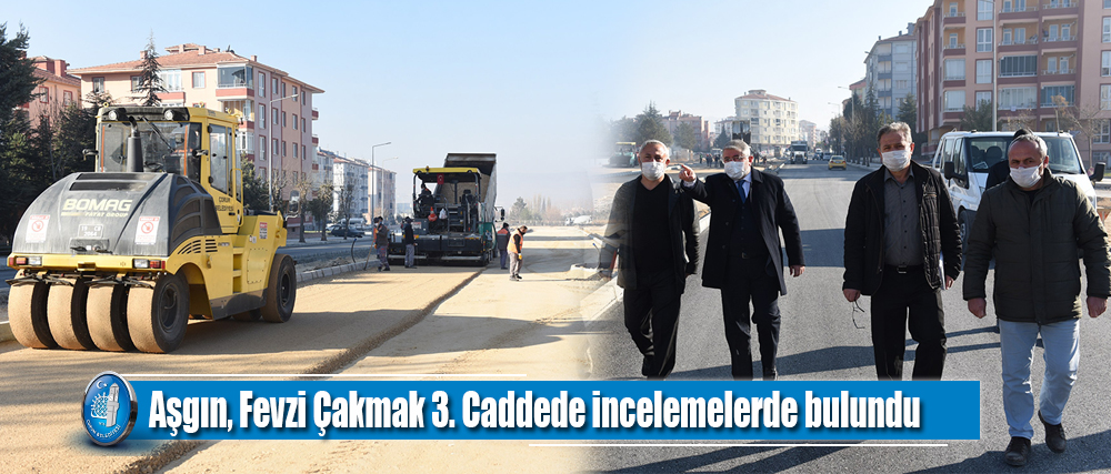 Aşgın, Fevzi Çakmak 3. Caddede incelemelerde bulundu