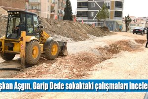 Başkan Aşgın, Garip Dede sokaktaki çalışmaları inceledi