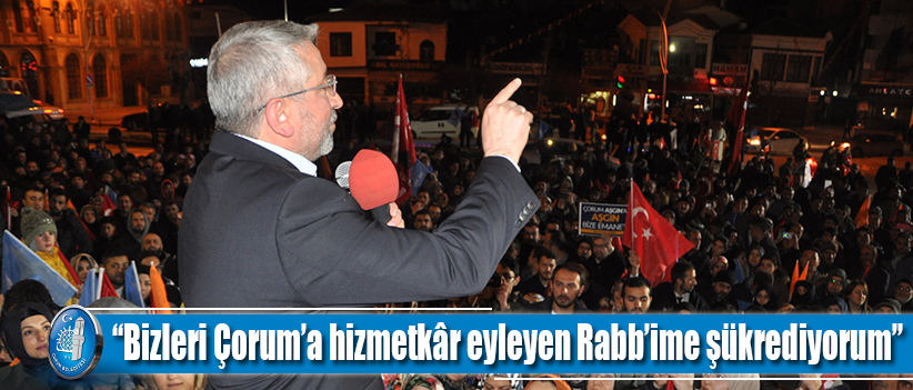 “Bizleri Çorum’a hizmetkâr eyleyen Rabb’ime şükrediyorum”
