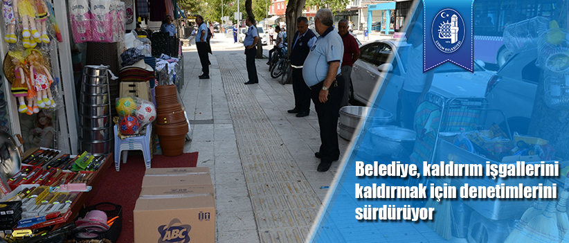 Belediye, kaldırım işgallerini kaldırmak için denetimlerini sürdürüyor