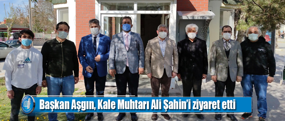 Başkan Aşgın, Kale Muhtarı Ali Şahin’i ziyaret etti