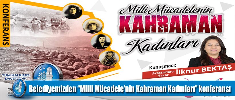Belediyemizden “Milli Mücadele'nin Kahraman Kadınları” konferansı