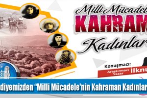 Belediyemizden “Milli Mücadele'nin Kahraman Kadınları” konferansı