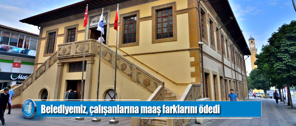 Belediyemiz çalışanlarına maaş farklarını ödedi