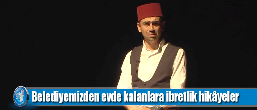 Belediyemizden evde kalanlara ibretlik hikâyeler