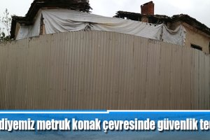 Belediyemiz metruk konak çevresinde güvenlik tedbiri aldı