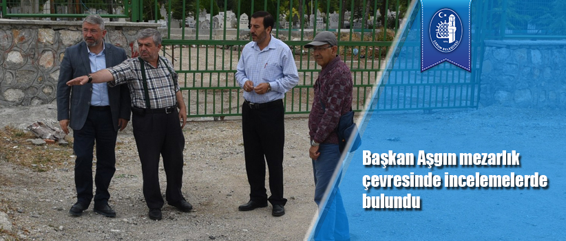 Başkan Aşgın mezarlık çevresinde incelemelerde bulundu