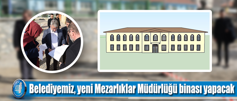 Belediyemiz, yeni Mezarlıklar Müdürlüğü binası yapacak
