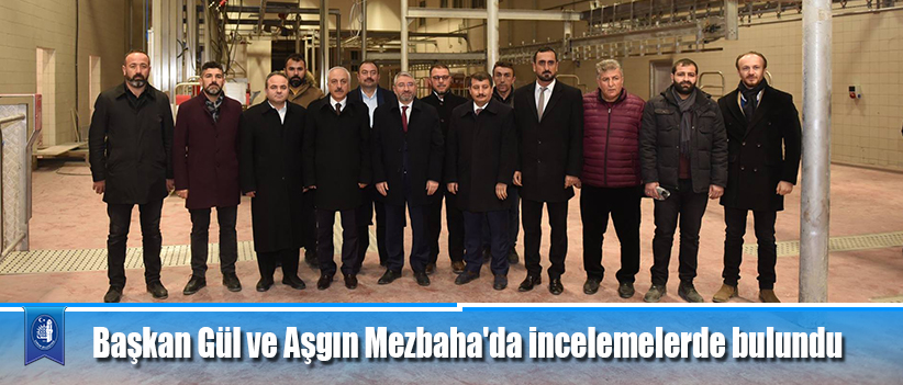 Başkan Gül ve Aşgın Mezbaha'da incelemelerde bulundu