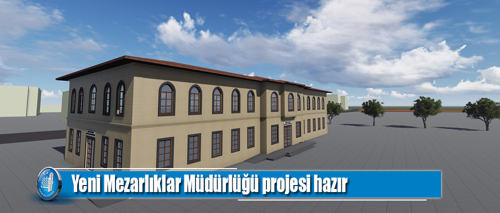 Yeni Mezarlıklar Müdürlüğü projesi hazır