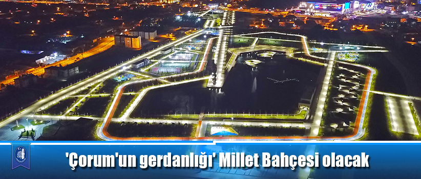 'Çorum'un gerdanlığı' Millet Bahçesi olacak