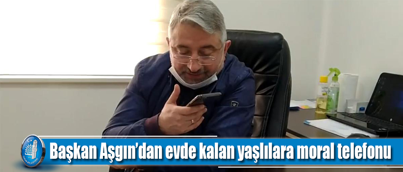 Başkan Aşgın’dan evde kalan yaşlılara moral telefonu