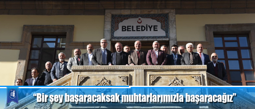 “Bir şey başaracaksak muhtarlarımızla başaracağız”