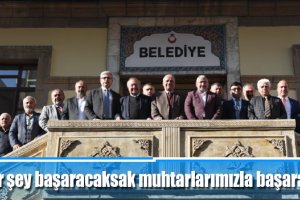 “Bir şey başaracaksak muhtarlarımızla başaracağız”