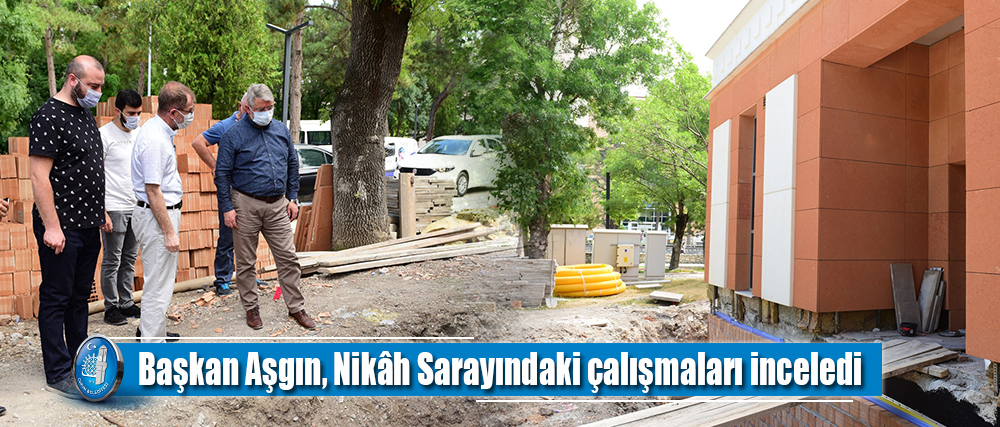 Başkan Aşgın, Nikâh Sarayındaki çalışmaları inceledi