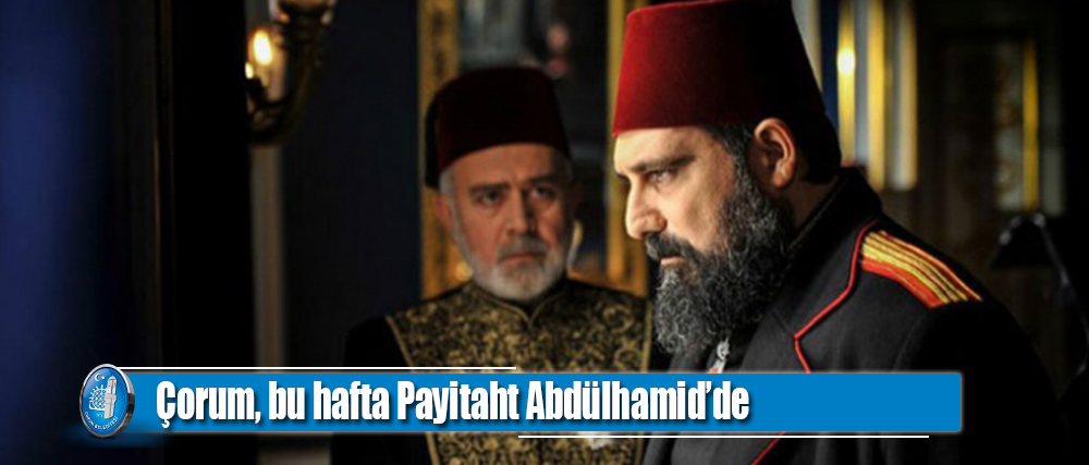 Çorum, bu hafta Payitaht Abdülhamid’de