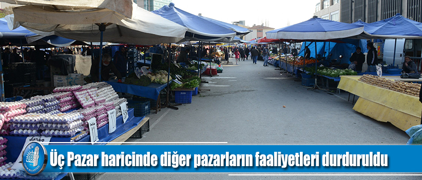 Üç Pazar haricinde diğer pazarların faaliyetleri durduruldu.