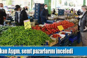 Başkan Aşgın, semt pazarlarını inceledi