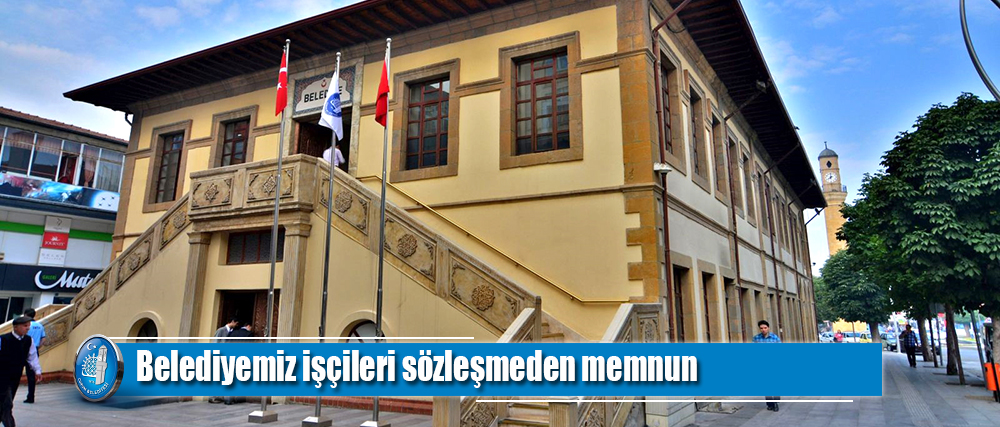 Belediyemiz işçileri sözleşmeden memnun