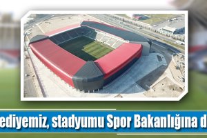 Belediyemiz, stadyumu Spor Bakanlığına devrediyor