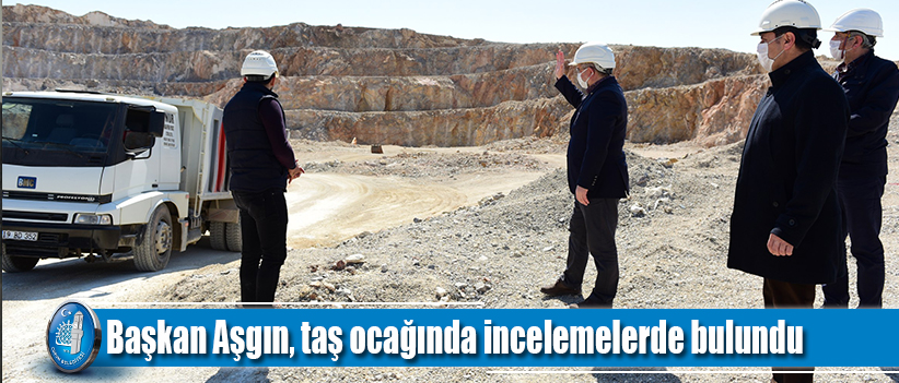 Başkan Aşgın, taş ocağında incelemelerde bulundu