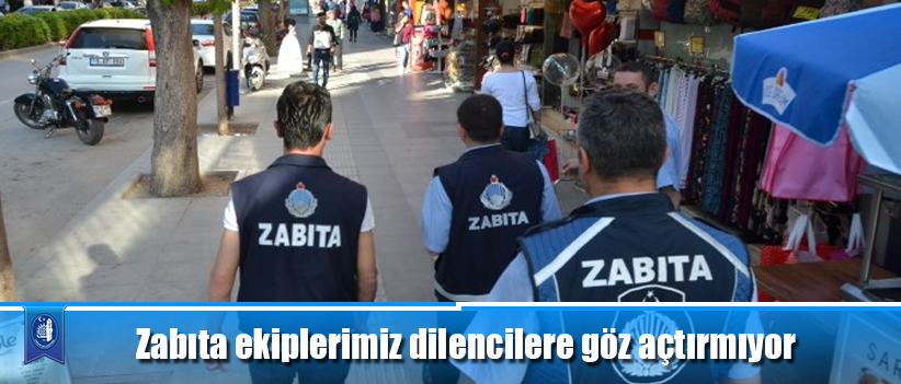 Zabıta ekiplerimiz dilencilere göz açtırmıyor