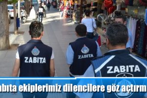 Zabıta ekiplerimiz dilencilere göz açtırmıyor