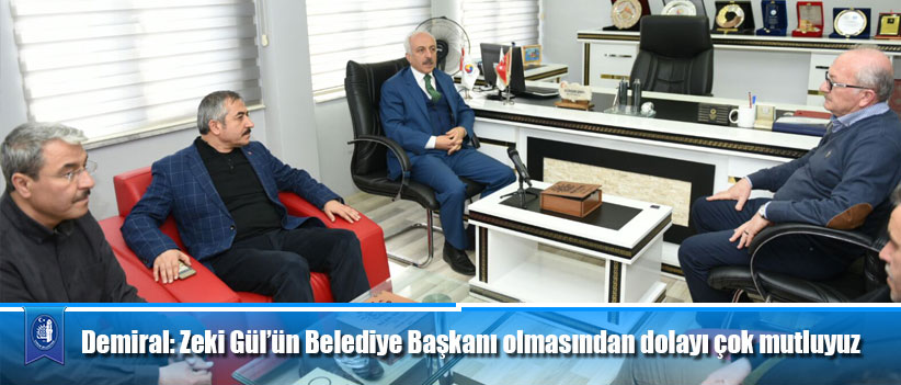 Demiral: Zeki Gül’ün Belediye Başkanı olmasından dolayı çok mutluyuz