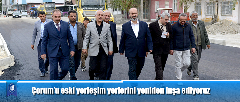 Çorum’u eski yerleşim yerlerini yeniden inşa ediyoruz