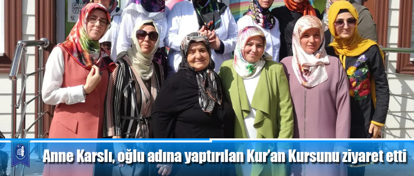 Anne Karslı, oğlu adına yaptırılan Kur’an Kursunu ziyaret etti