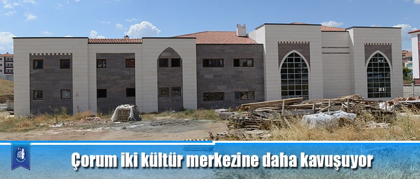Çorum iki kültür merkezine daha kavuşuyor