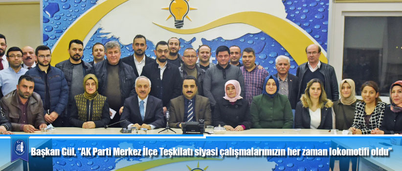 Başkan Gül, “AK Parti Merkez İlçe Teşkilatı siyasi çalışmalarımızın her zaman lokomotifi oldu”
