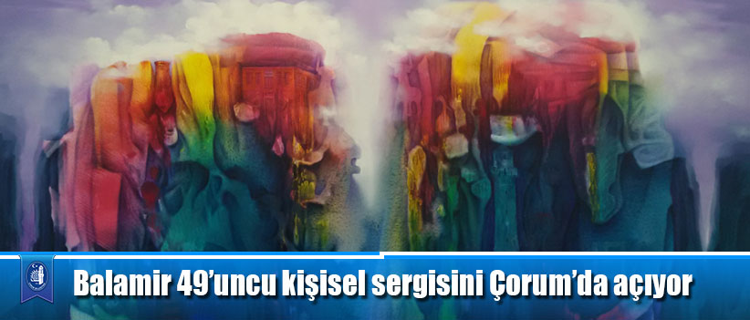 Balamir 49’uncu kişisel sergisini Çorum’da açıyor
