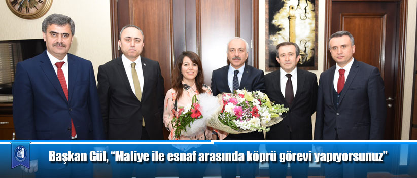 Başkan Gül, “Maliye ile esnaf arasında köprü görevi yapıyorsunuz”