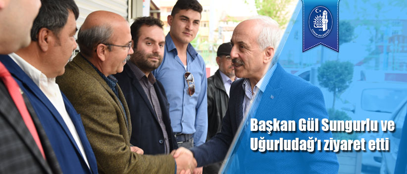 Başkan Gül Sungurlu ve Uğurludağ’ı ziyaret etti