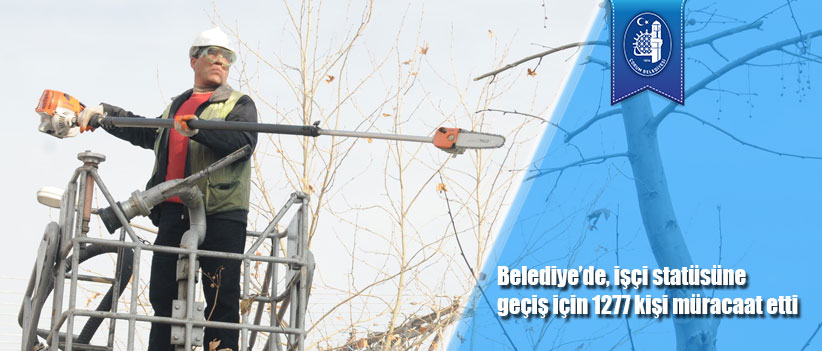 Belediye’de, işçi statüsüne geçiş için 1277 kişi müracaat etti