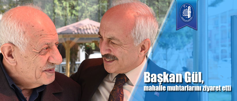 Başkan Gül, mahalle muhtarlarını ziyaret etti