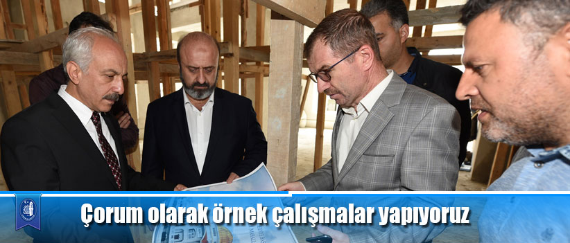 Çorum olarak örnek çalışmalar yapıyoruz