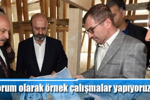 Çorum olarak örnek çalışmalar yapıyoruz